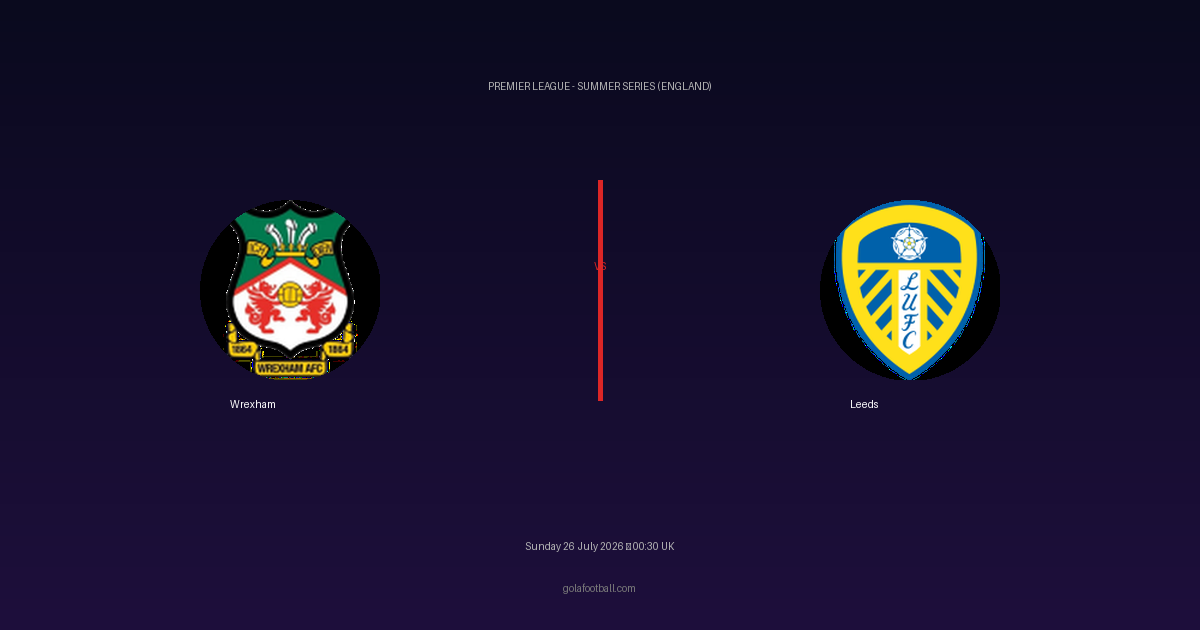 Match Preview: Wrexham vs Leeds – Premier League - Summer Series (England)